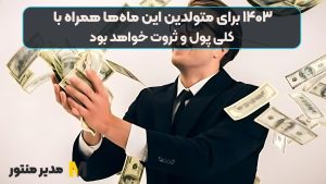 ۱۴۰۳ برای متولدین این ماه‌‌ها همراه با کلی پول و ثروت خواهد بود