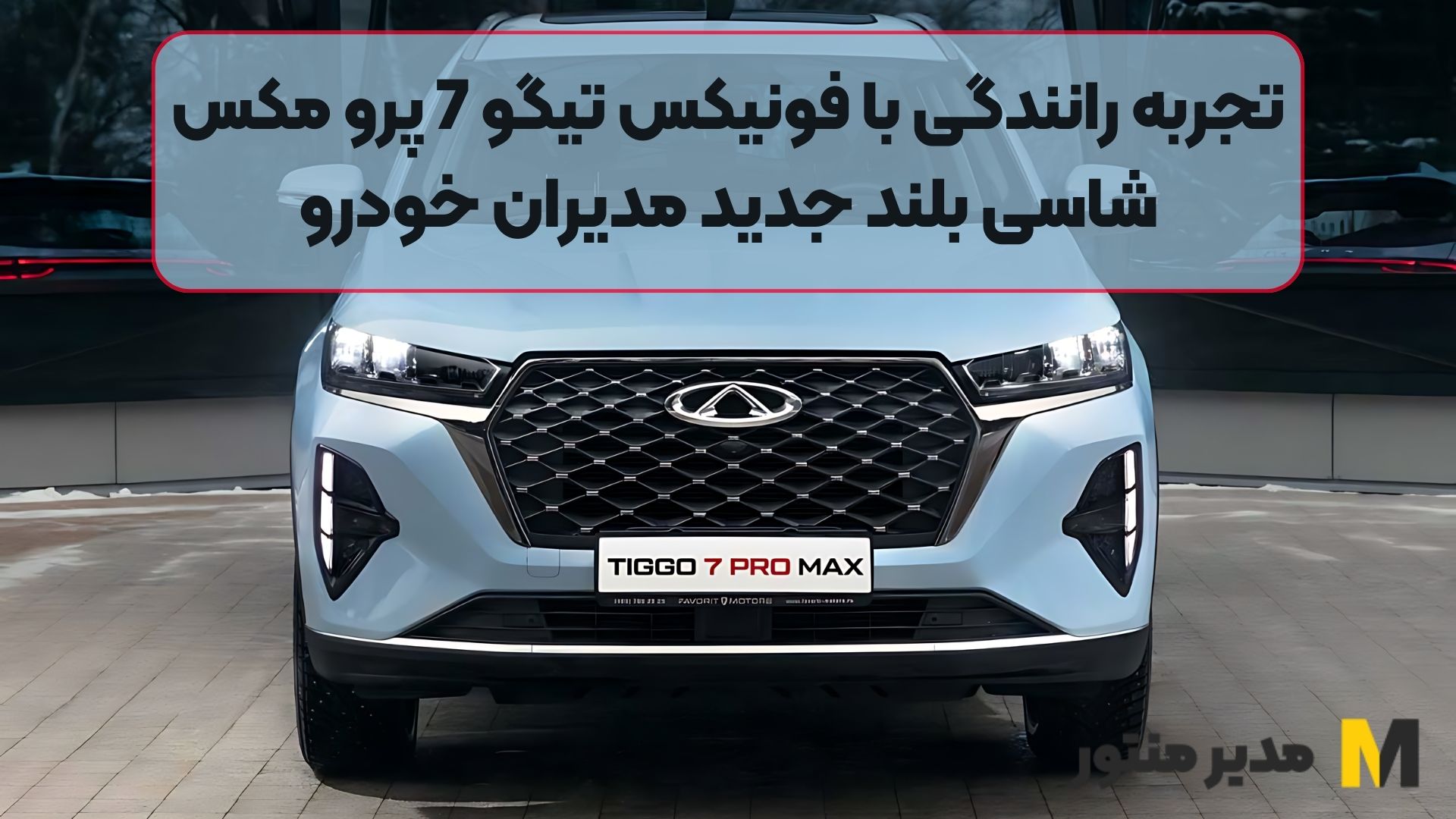 تجربه رانندگی با فونیکس تیگو 7 پرو مکس، شاسی بلند جدید مدیران خودرو