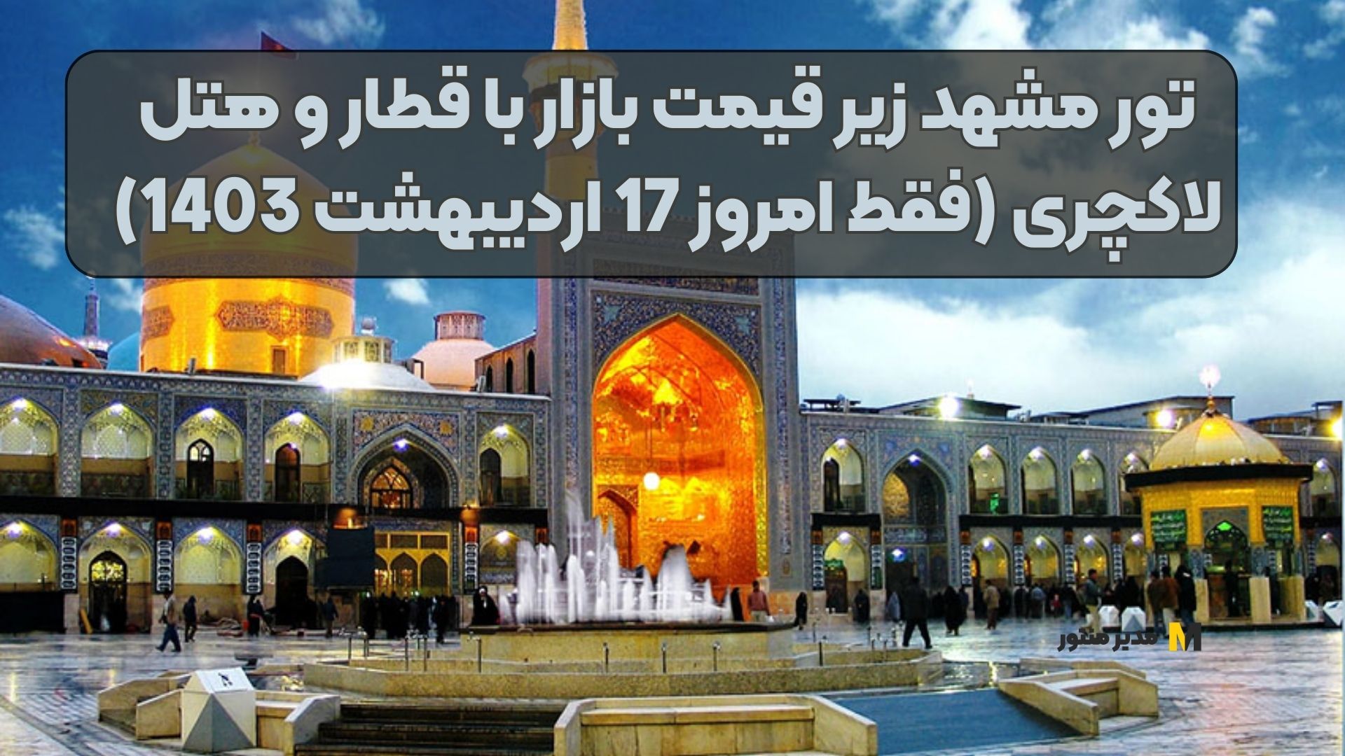 تور مشهد زیر قیمت بازار با قطار و هتل لاکچری (فقط امروز 17 اردیبهشت 1403)