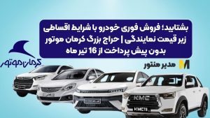 بشتابید؛ فروش فوری خودر با شرایط اقساطی زیر قیمت نمایندگی | حراج بزرگ کرمان موتور بدون پیش پرداخت از 16 تیر ماه