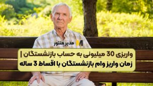 واریزی 30 میلیونی به حساب بازنشستگان | زمان واریز وام بازنشستگان با اقساط 3 ساله