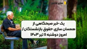 یک خبر صبحگاهی از همسان سازی حقوق بازنشستگان/ امروز دوشنبه ۱۱ تیر ۱۴۰۳