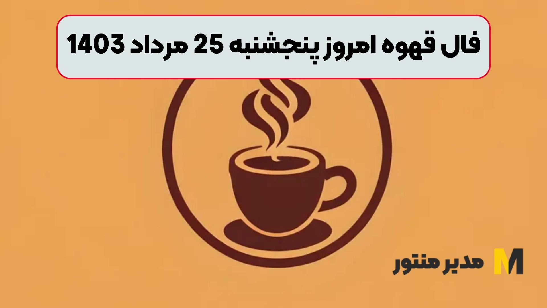 فال قهوه امروز پنجشنبه 25 مرداد 1403