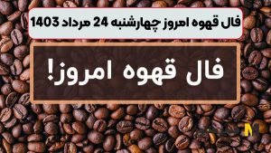 فال قهوه امروز چهارشنبه 24 مرداد 1403