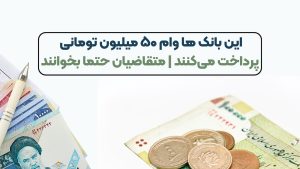 این بانک ها وام ۵۰ میلیون تومانی پرداخت می‌کنند | متقاضیان حتما بخوانند