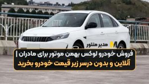 فروش خودرو لوکس بهمن موتور برای مادران | آنلاین و بدون درسر زیر قیمت خودرو بخرید