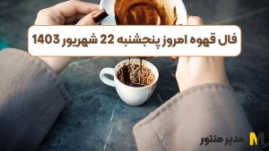 فال قهوه امروز پنجشنبه 22 شهریور 1403