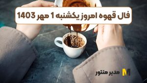 فال قهوه امروز یکشنبه 1 مهر 1403