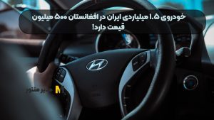 خودروی ۱.۵ میلیاردی ایران در افغانستان ۵۰۰ میلیون قیمت دارد!