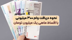 نحوه دریافت وام ۳۰۰ میلیونی با اقساط ماهی یک میلیون تومان