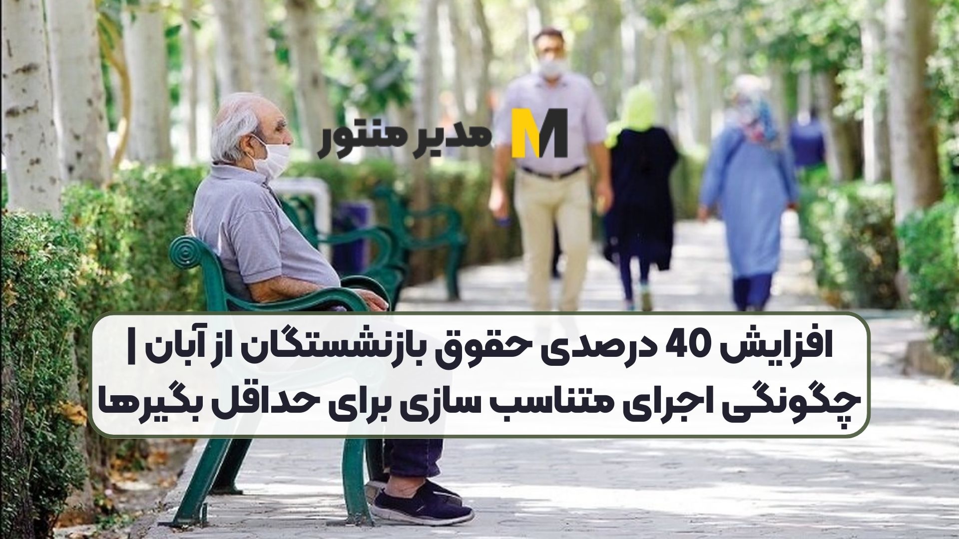 افزایش 40 درصدی حقوق بازنشستگان از آبان | چگونگی اجرای متناسب سازی برای حداقل بگیرها