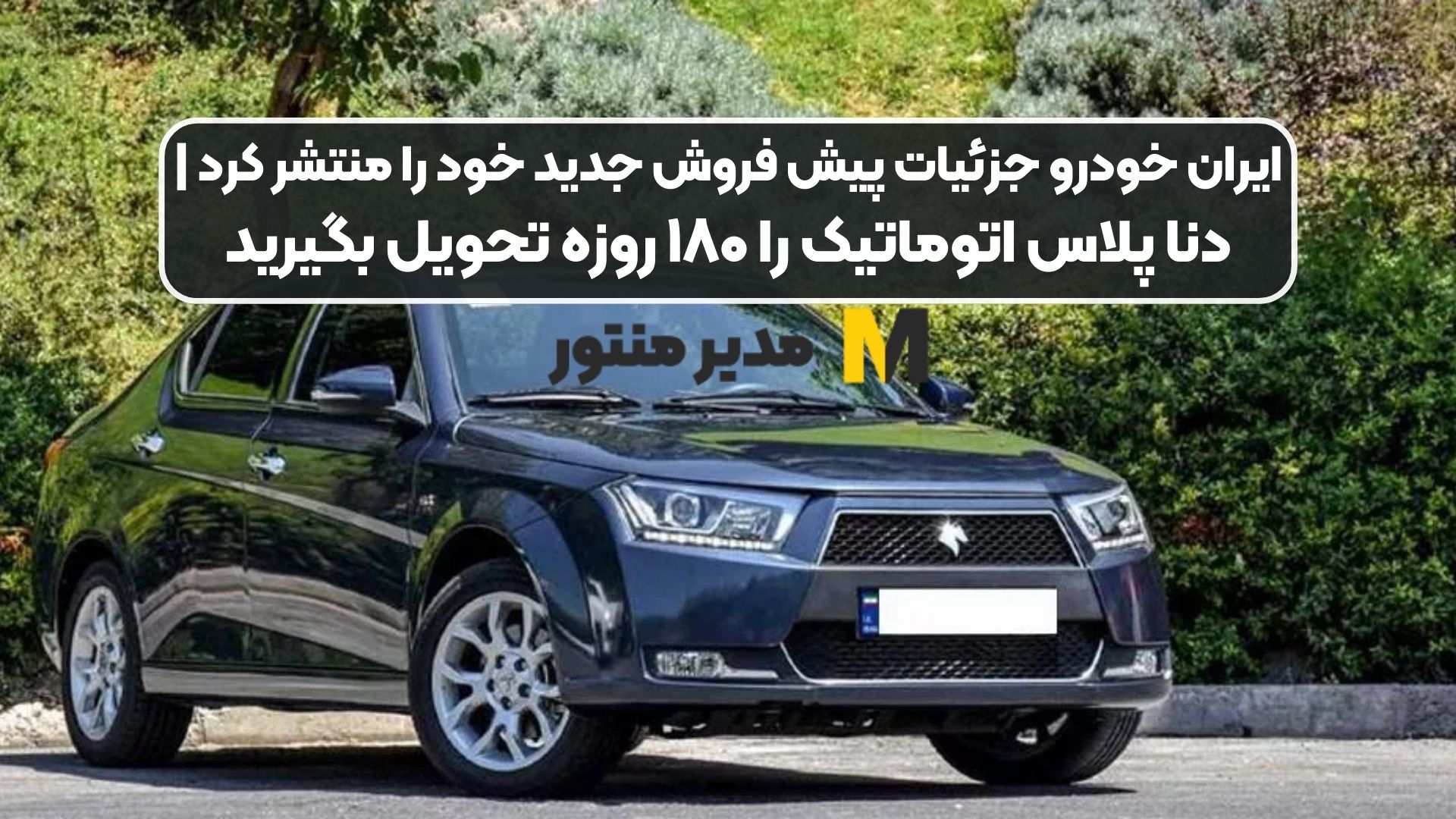 ایران خودرو جزئیات پیش فروش جدید خود را منتشر کرد |دنا پلاس اتوماتیک را ۱۸۰ روزه تحویل بگیرید