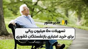 تسهیلات ۵۰ میلیون ریالی برای خرید اعتباری بازنشستگان کشوری