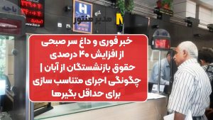 خبر فوری و داغ سر صبحی از افزایش ۴۰ درصدی حقوق بازنشستگان از آبان | چگونگی اجرای متناسب سازی برای حداقل بگیرها