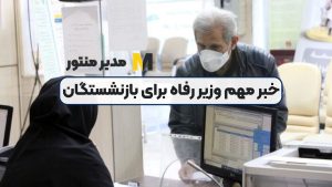 خبر مهم وزیر رفاه برای بازنشستگان