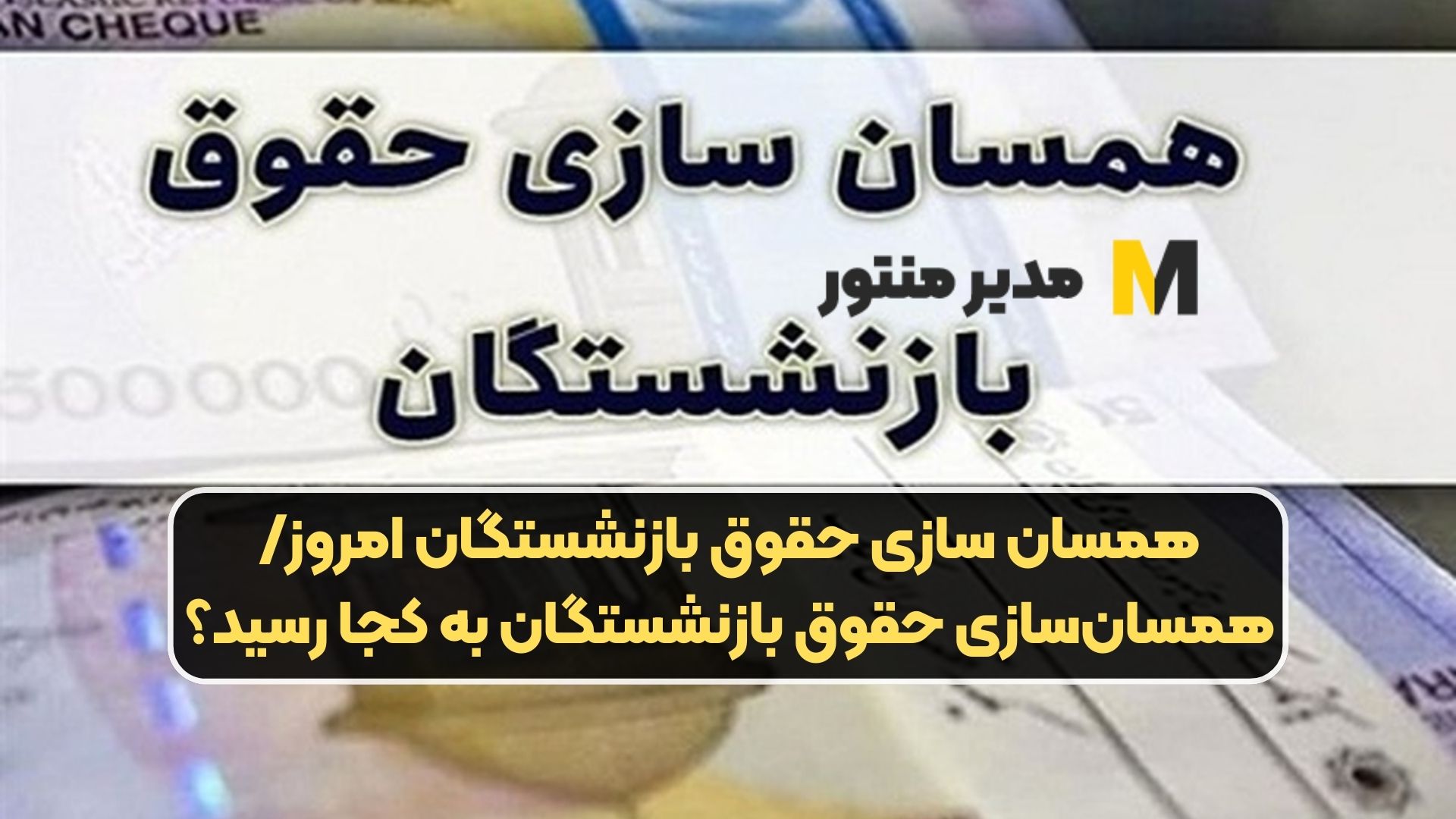 همسان سازی حقوق بازنشستگان امروز/همسان‌سازی حقوق بازنشستگان به کجا رسید؟