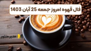 فال قهوه امروز جمعه 25 آبان 1403