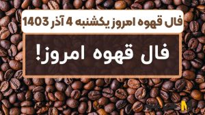 فال قهوه امروز یکشنبه 4 آذر 1403