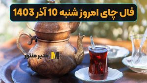 فال چای امروز شنبه 10 آذر 1403