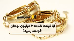 آیا قیمت طلا به ۶ میلیون تومان خواهد رسید؟