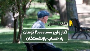 آغاز واریز ۲.۰۰۰.۰۰۰ تومان به حساب بازنشستگان