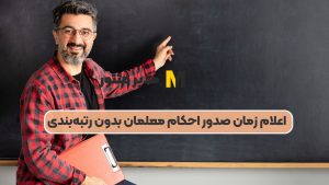 اعلام زمان صدور احکام معلمان بدون رتبه‌بندی