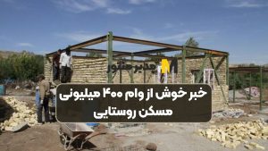 خبر خوش از وام ۴۰۰ میلیونی مسکن روستایی