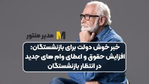 خبر خوش دولت برای بازنشستگان: افزایش حقوق و اعطای وام‌ های جدید در انتظار بازنشستگان