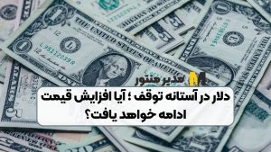 دلار در آستانه توقف ؛ آیا افزایش قیمت ادامه خواهد یافت؟