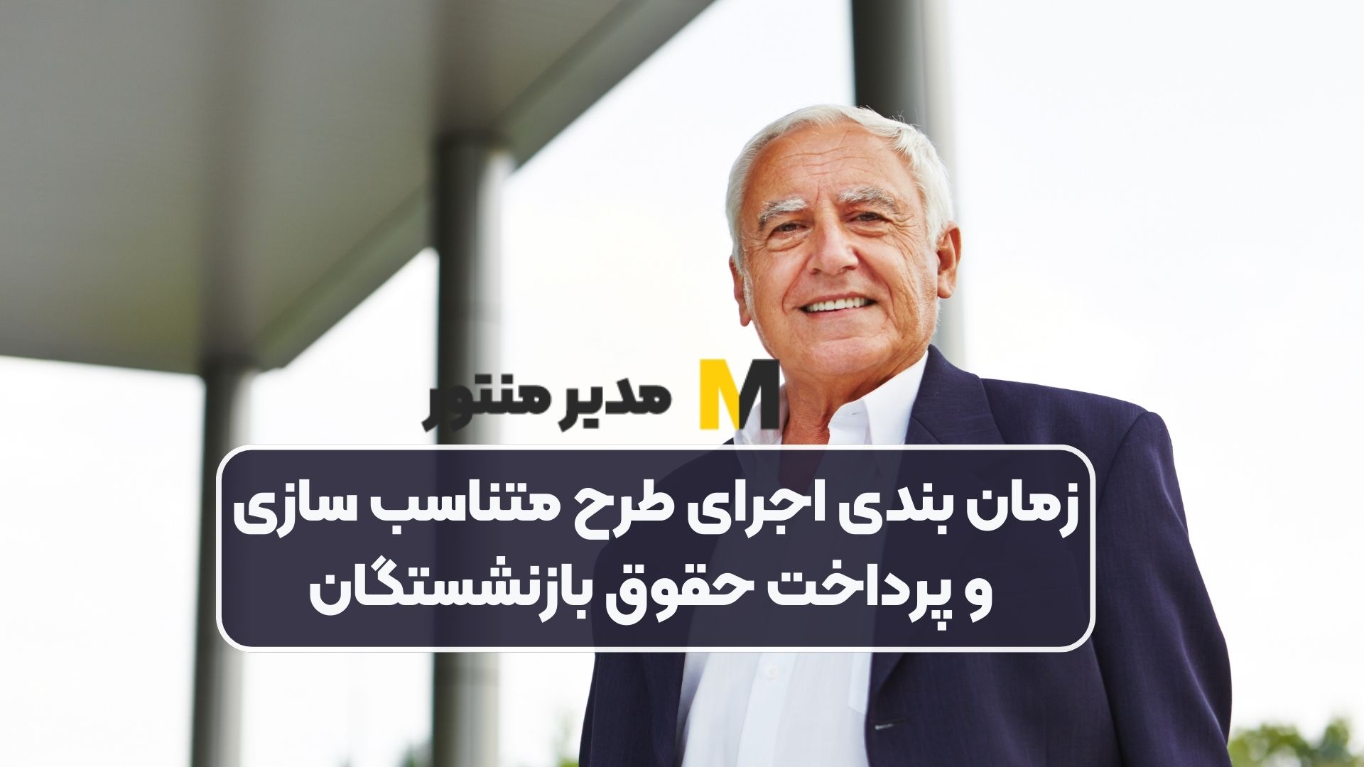 زمان‌ بندی اجرای طرح متناسب‌ سازی و پرداخت حقوق بازنشستگان