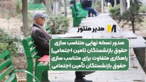 صدور نسخه نهایی متناسب سازی حقوق بازنشستگان تامین اجتماعی| راهکاری متفاوت برای متناسب‌ سازی حقوق بازنشستگان تأمین اجتماعی