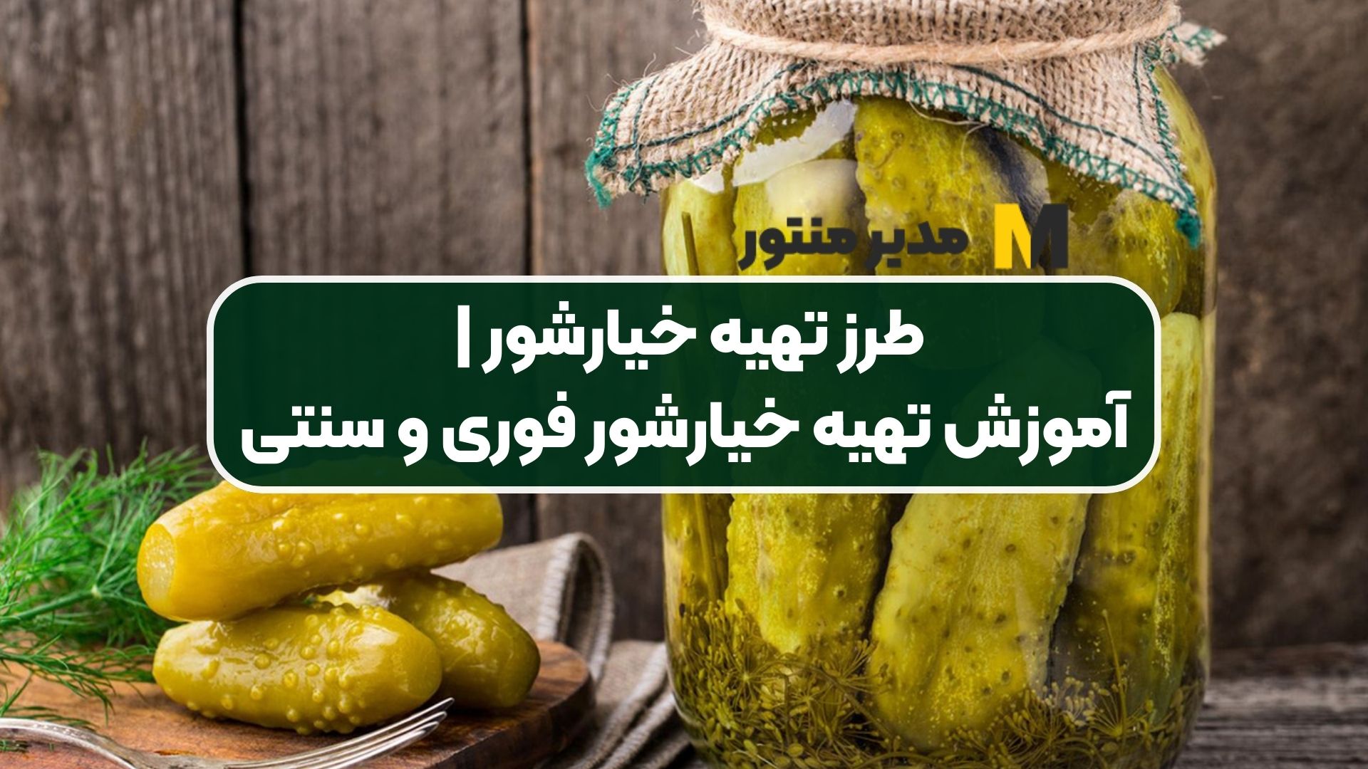 طرز تهیه خیارشور | آموزش تهیه خیارشور فوری و سنتی