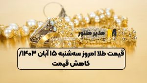 قیمت طلا امروز سه‌شنبه ۱۵ آبان ۱۴۰۳/ کاهش قیمت