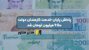 پاداش پایان خدمت کارمندان دولت ۶۵۰ میلیون تومان شد