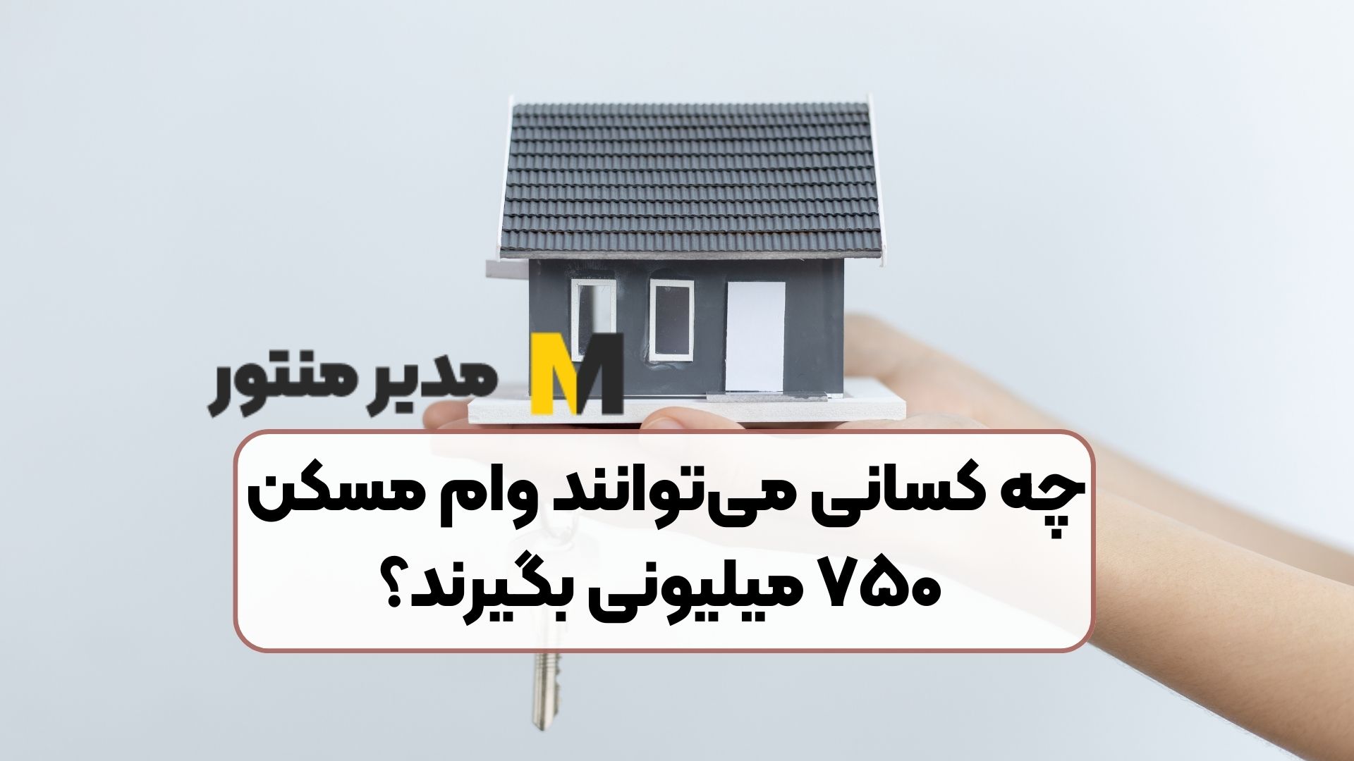 چه کسانی می‌توانند وام مسکن ۷۵۰ میلیونی بگیرند؟