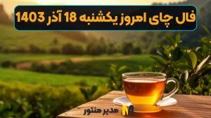 فال چای امروز یکشنبه 18 آذر 1403