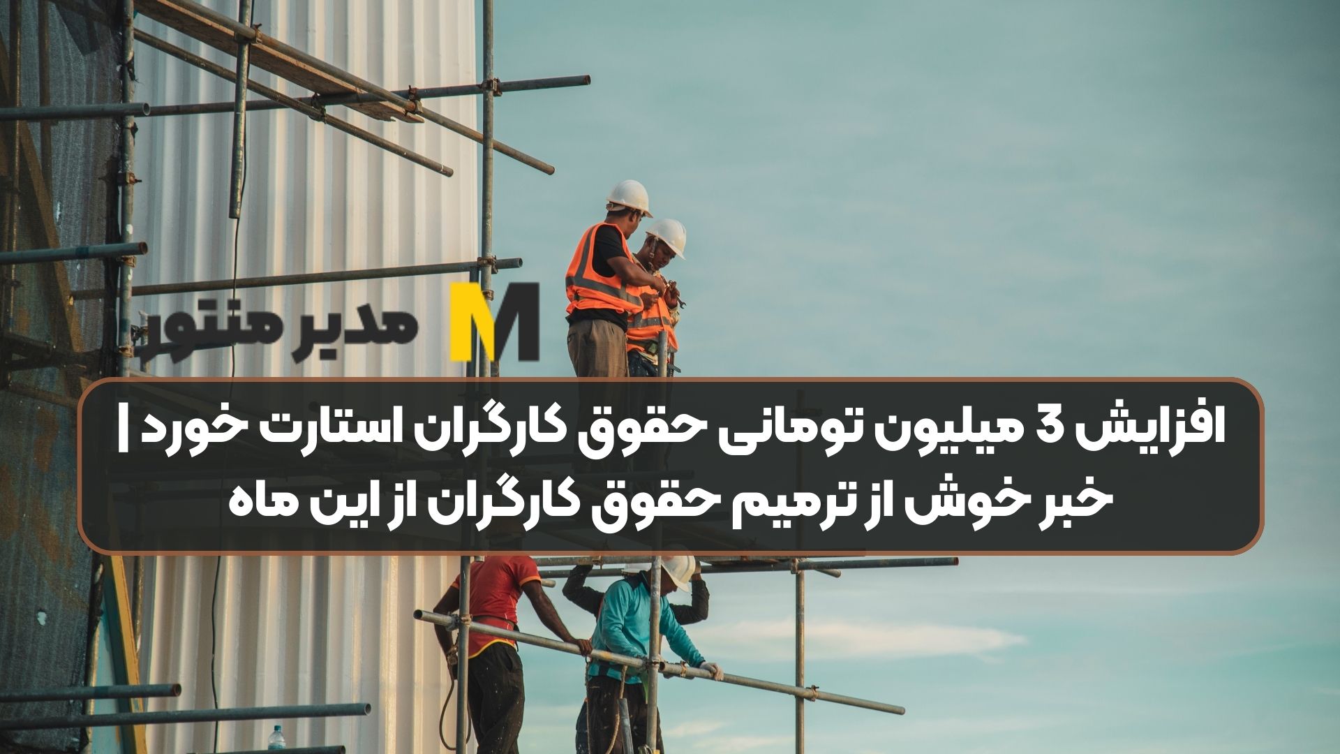 افزایش 3 میلیون تومانی حقوق کارگران استارت خورد | خبر خوش از ترمیم حقوق کارگران از این ماه