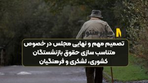 تصمیم مهم و نهایی مجلس در خصوص متناسب‌ سازی حقوق بازنشستگان کشوری، لشکری و فرهنگیان