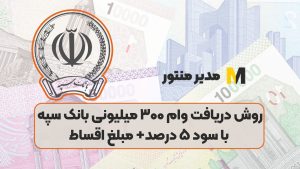 روش دریافت وام ۳۰۰ میلیونی بانک سپه با سود ۵ درصد+ مبلغ اقساط