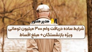 شرایط ساده دریافت وام ۳۰۰ میلیون تومانی ویژه بازنشستگان+ مبلغ اقساط