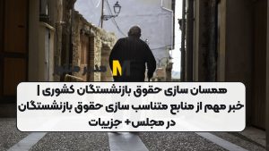 همسان سازی حقوق بازنشستگان کشوری | خبر مهم از منابع متناسب سازی حقوق بازنشستگان در مجلس+ جزییات