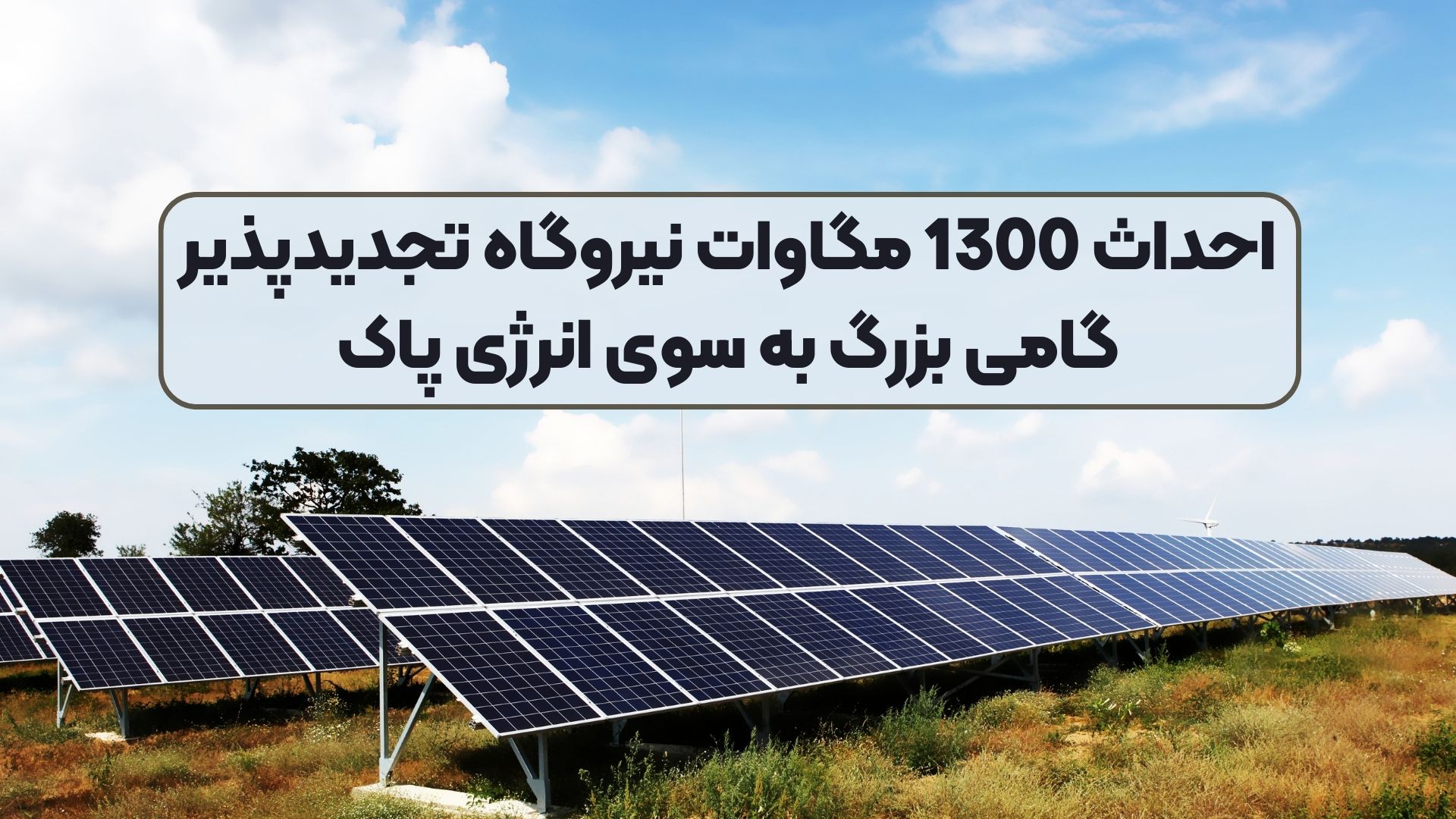 احداث 1300 مگاوات نیروگاه تجدیدپذیر گامی بزرگ به سوی انرژی پاک