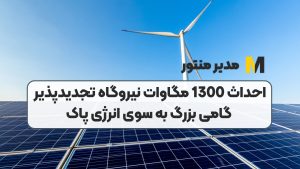 احداث 1300 مگاوات نیروگاه تجدیدپذیر گامی بزرگ به سوی انرژی پاک