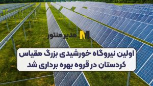 اولین نیروگاه خورشیدی بزرگ مقیاس کردستان در قروه بهره برداری شد