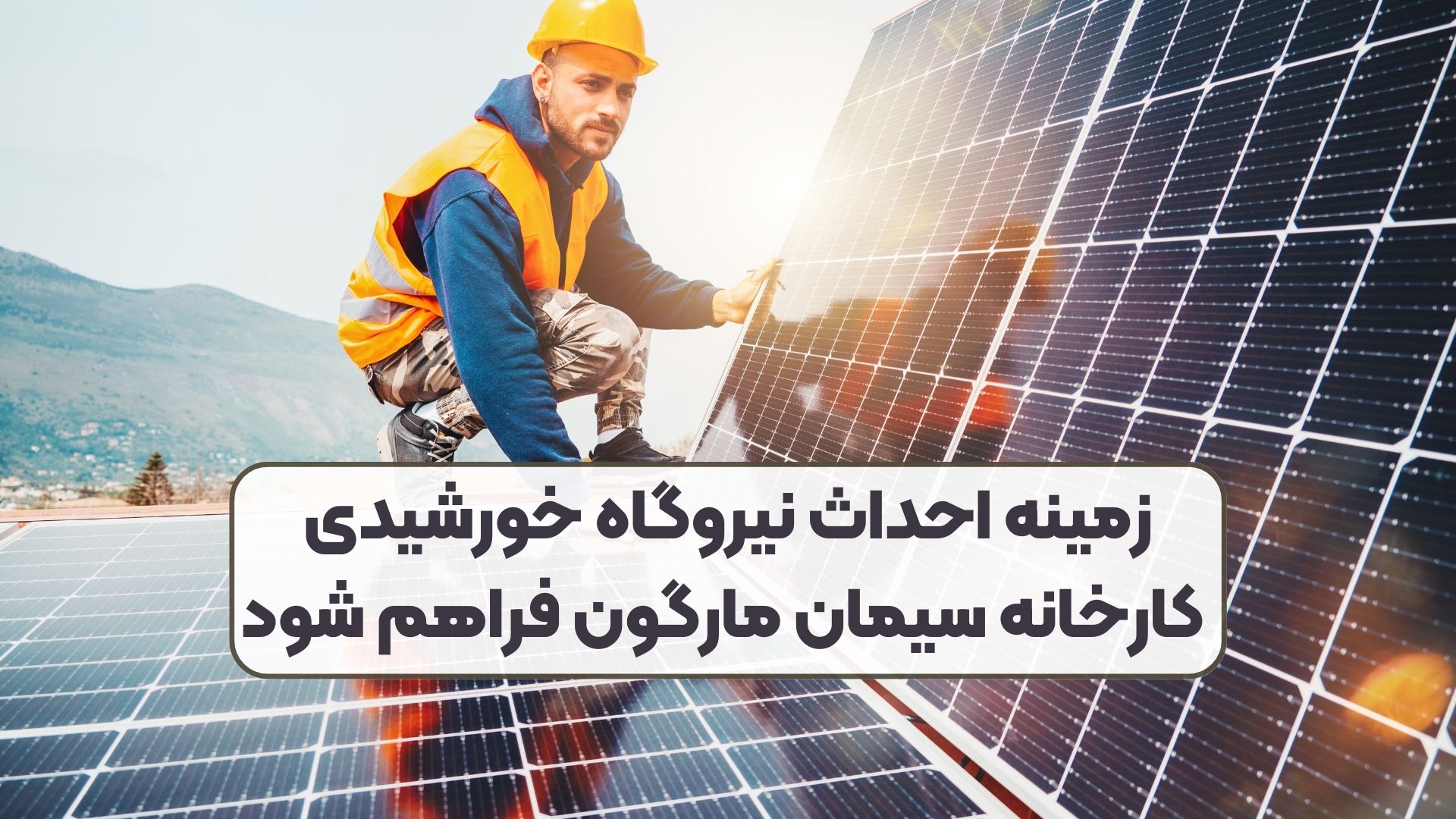 زمینه احداث نیروگاه خورشیدی کارخانه سیمان مارگون فراهم شود