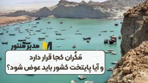 مَکُران کجا قرار دارد و آیا پایتخت کشور باید عوض شود؟