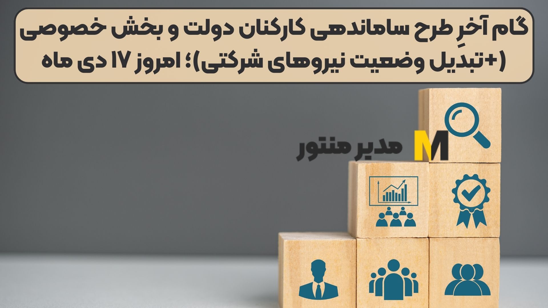 گام آخرِ طرح ساماندهی کارکنان دولت و بخش خصوصی (+تبدیل وضعیت نیروهای شرکتی)؛ امروز ۱۷ دی ماه