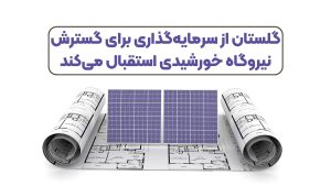 گلستان از سرمایه‌گذاری برای گسترش نیروگاه‌ خورشیدی استقبال می‌کند